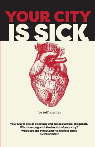 Your City is Sick: How we can improve the economic, social, mental and physical health of millions by treating our cities like people. By Jeff Siegler - Paperback