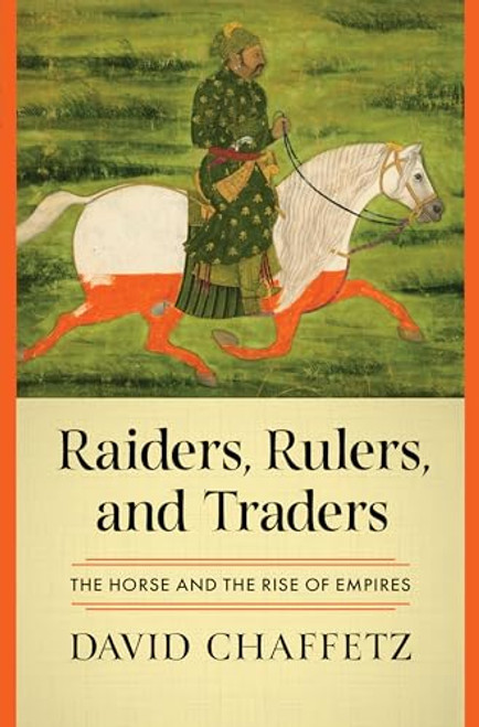 Raiders, Rulers, and Traders: The Horse and the Rise of Empires By David Chaffetz - Hardcover