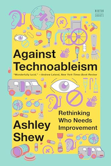 Against Technoableism: Rethinking Who Needs Improvement By Ashley Shew - Paperback
