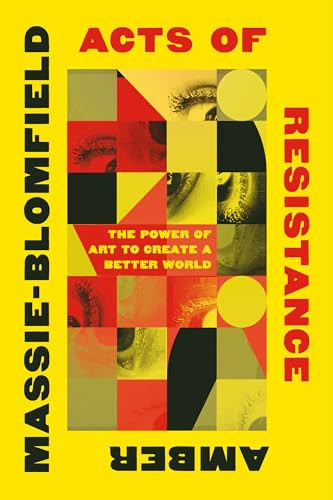 Acts of Resistance: The Power of Art to Create a Better World By Amber Massie-Blomfield - Paperback