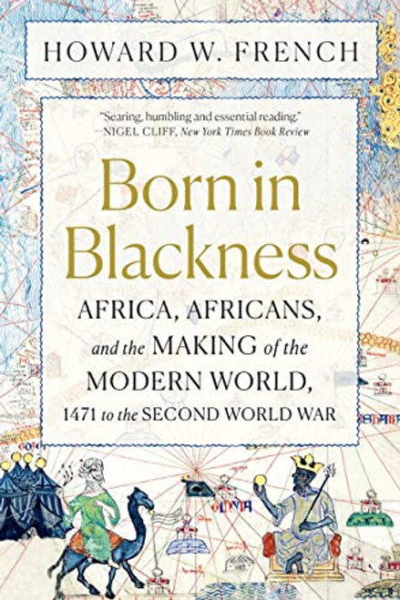 Born in Blackness: Africa, Africans, and the Making of the Modern World, 1471 to the Second World War By Howard W. French - Paperback