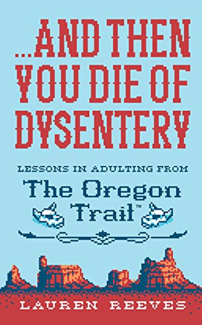 ...and Then You Die of Dysentery: Lessons in Adulting from the Oregon Trail By Lauren Reeves - Hardcover