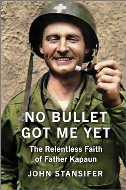 No Bullet Got Me Yet: The Relentless Faith of Father Kapaun By John Stansifer - Hardcover