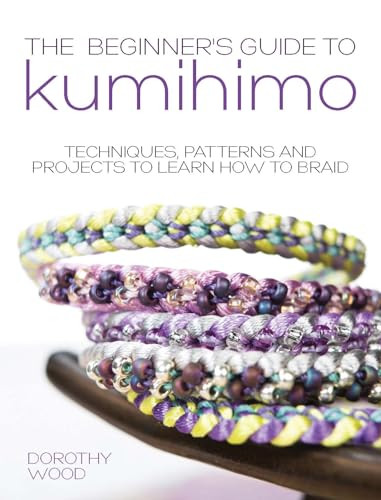 The Beginner's Guide to Kumihimo: Techniques, Patterns and Projects to Learn How to Braid By Dorothy Wood - Paperback