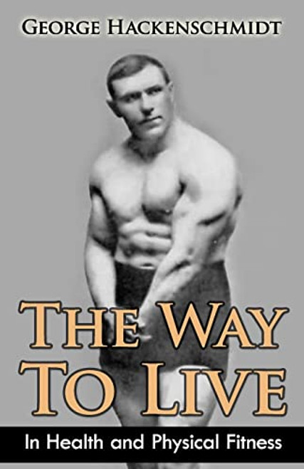 The Way To Live: In Health and Physical Fitness (Original Version, Restored) By George Hackenschmidt - Paperback