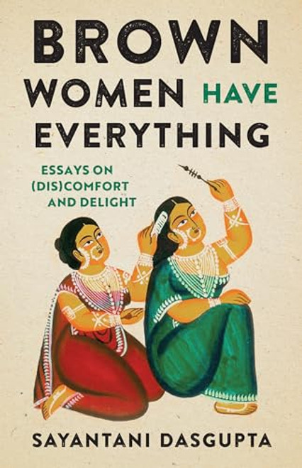 Brown Women Have Everything: Essays on (Dis)comfort and Delight By Sayantani Dasgupta - Paperback