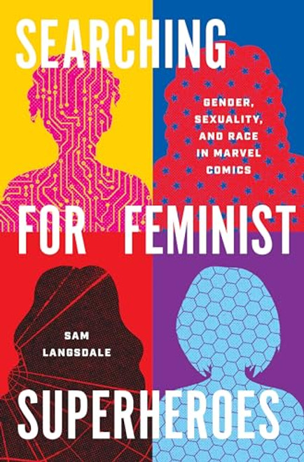 Searching for Feminist Superheroes: Gender, Sexuality, and Race in Marvel Comics By Sam Langsdale - Hardcover