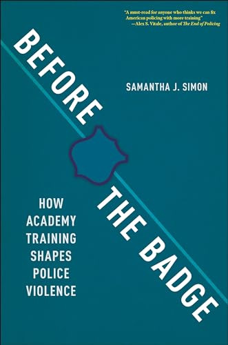 Before the Badge: How Academy Training Shapes Police Violence By Samantha J. Simon - Hardcover