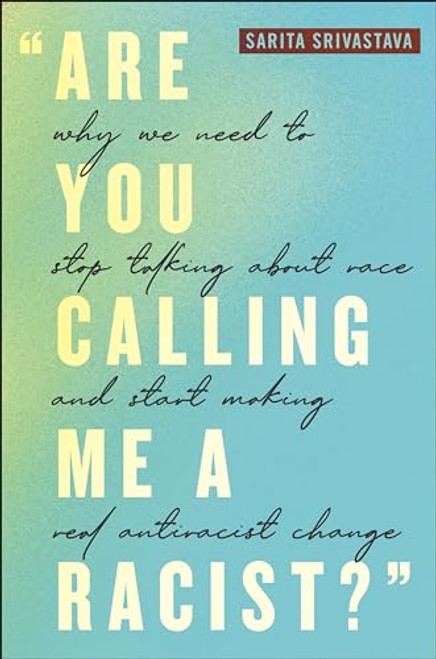 Are You Calling Me a Racist?: Why We Need to Stop Talking about Race and Start Making Real Antiracist Change By Sarita Srivastava - Hardcover