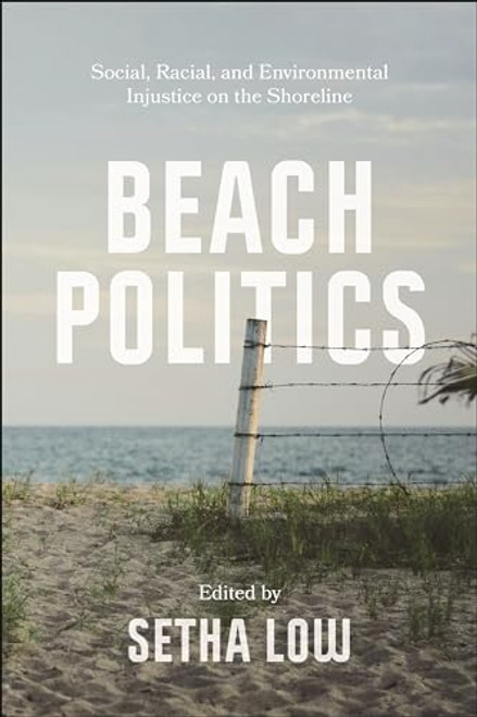 Beach Politics: Social, Racial, and Environmental Injustice on the Shoreline By Setha Low - Paperback