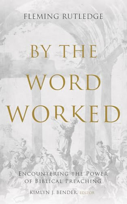 By the Word Worked: Encountering the Power of Biblical Preaching By Fleming Rutledge - Hardcover