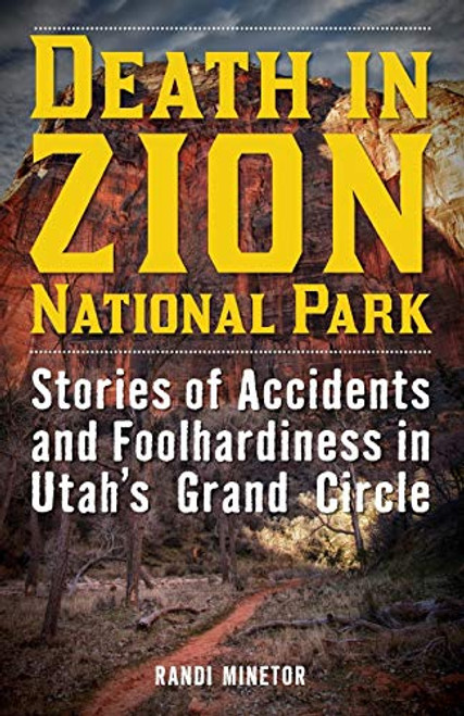 Death in Zion National Park: Stories of Accidents and Foolhardiness in Utah's Grand Circle By Randi Minetor - Paperback