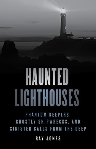 Haunted Lighthouses: Phantom Keepers, Ghostly Shipwrecks, and Sinister Calls from the Deep By Ray Jones - Paperback