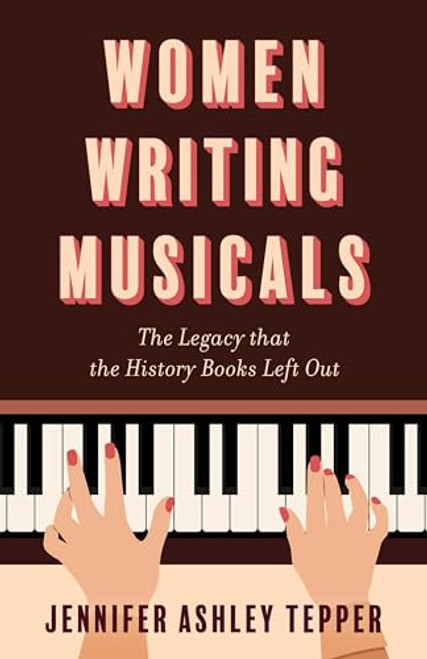Women Writing Musicals: The Legacy That the History Books Left Out By Jennifer Ashley Tepper - Hardcover