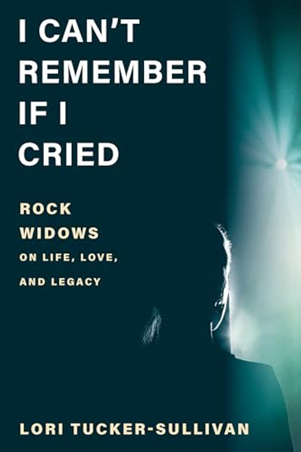 I Can't Remember If I Cried: Rock Widows on Life, Love, and Legacy By Lori Tucker-Sullivan - Hardcover