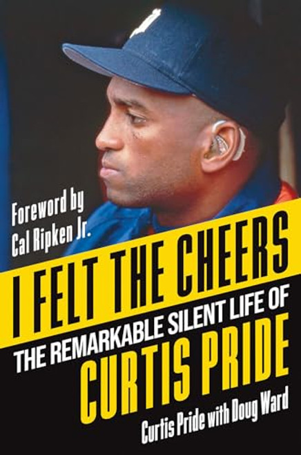 I Felt the Cheers: The Remarkable Silent Life of Curtis Pride By Curtis Pride - Hardcover