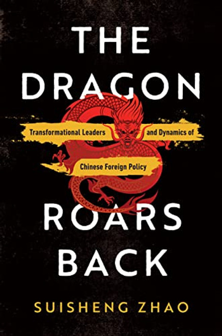 The Dragon Roars Back: Transformational Leaders and Dynamics of Chinese Foreign Policy By Suisheng Zhao - Paperback