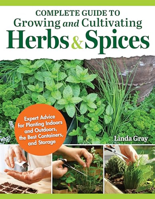 Complete Guide to Growing and Cultivating Herbs and Spices: Expert Advice for Planting Indoors and Outdoors, the Best Containers, and Storage By Linda Gray - Paperback