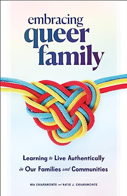 Embracing Queer Family: Learning to Live Authentically in Our Families and Communities By Nia Chiaramonte - Hardcover