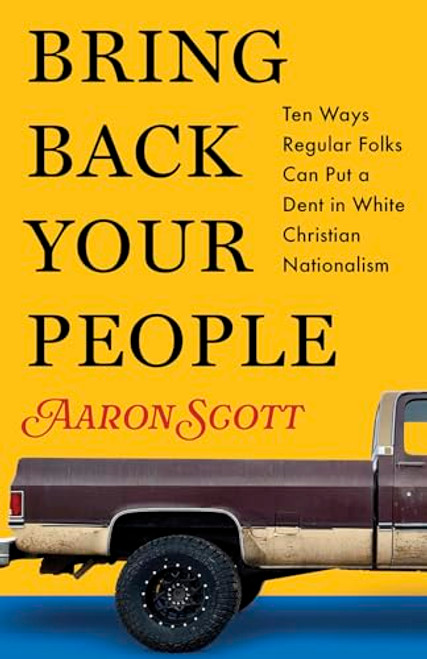 Bring Back Your People: Ten Ways Regular Folks Can Put a Dent in White Christian Nationalism By Aaron Scott - Paperback