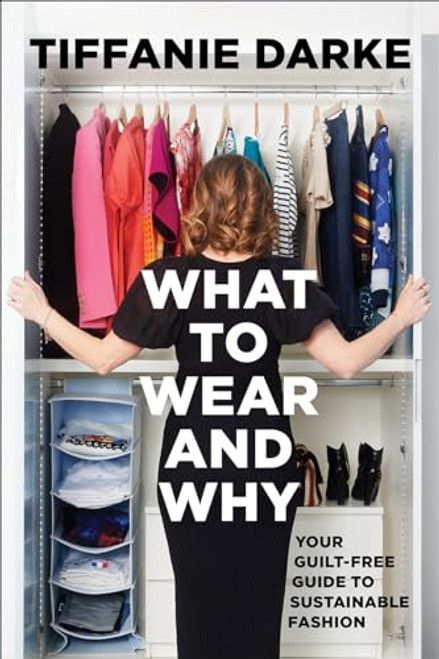 What to Wear and Why: Your Guilt-Free Guide to Sustainable Fashion By Tiffanie Darke - Hardcover