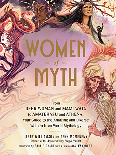 Women of Myth: From Deer Woman and Mami Wata to Amaterasu and Athena, Your Guide to the Amazing and Diverse Women from World Mytholog By Jenny Williamson - Hardcover