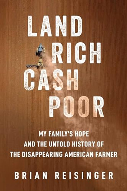 Land Rich, Cash Poor: My Family's Hope and the Untold History of the Disappearing American Farmer By Brian Reisinger - Hardcover