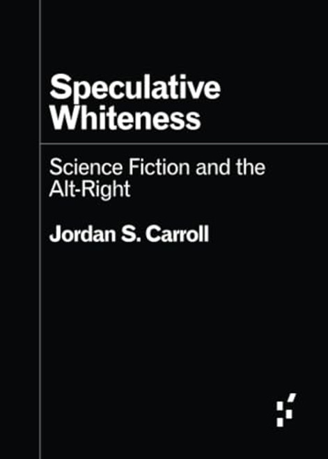 Speculative Whiteness: Science Fiction and the Alt-Right By Jordan S. Carroll - Paperback
