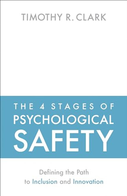 The 4 Stages of Psychological Safety: Defining the Path to Inclusion and Innovation By Timothy R. Clark - Paperback