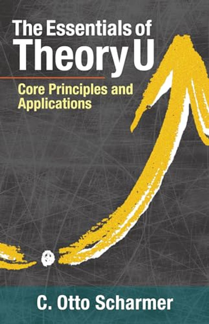 The Essentials of Theory U: Core Principles and Applications By Otto Scharmer - Paperback