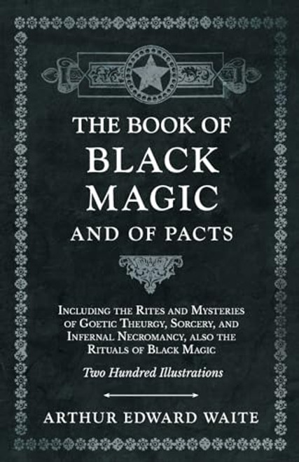 The Book of Black Magic and of Pacts: Including the Rites and Mysteries of Goetic Theurgy, Sorcery, and Infernal Necromancy, also the Rituals of Black By Arthur Edward Waite - Hardcover