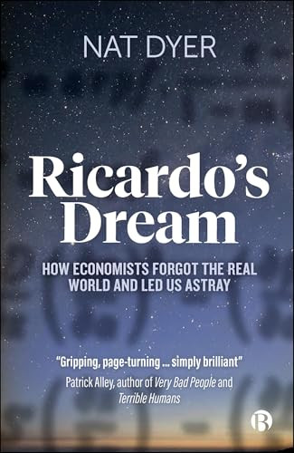 Ricardo's Dream: How Economists Forgot the Real World and Led Us Astray By Nat Dyer - Paperback