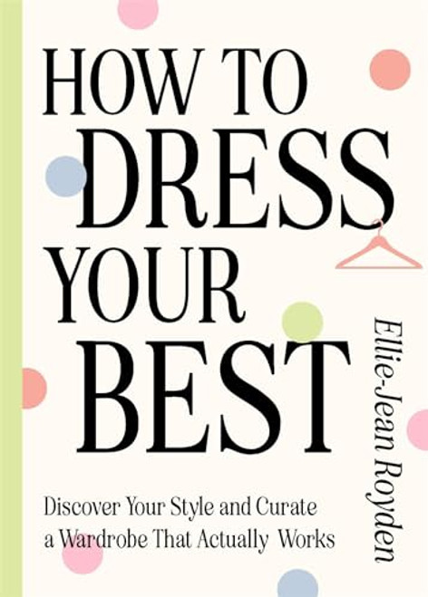 How to Dress Your Best: Discover Your Personal Style and Curate a Wardrobe That Actually Works By Ellie-Jean Royden - Hardcover