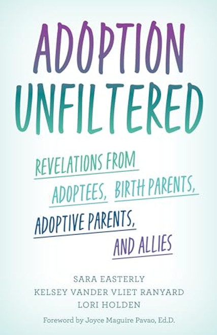 Adoption Unfiltered: Revelations from Adoptees, Birth Parents, Adoptive Parents, and Allies By Sara Easterly - Hardcover