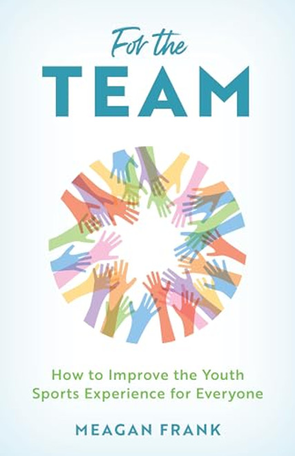 For the Team: How to Improve the Youth Sports Experience for Everyone By Meagan Frank - Hardcover
