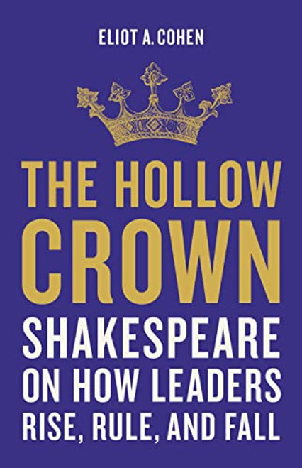 The Hollow Crown: Shakespeare on How Leaders Rise, Rule, and Fall By Eliot a. Cohen - Hardcover