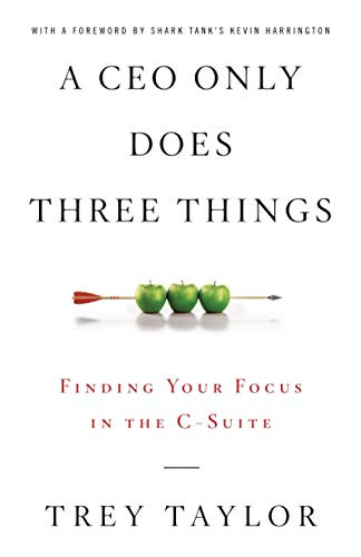 A CEO Only Does Three Things: Finding Your Focus in the C-Suite By Trey Taylor - Paperback