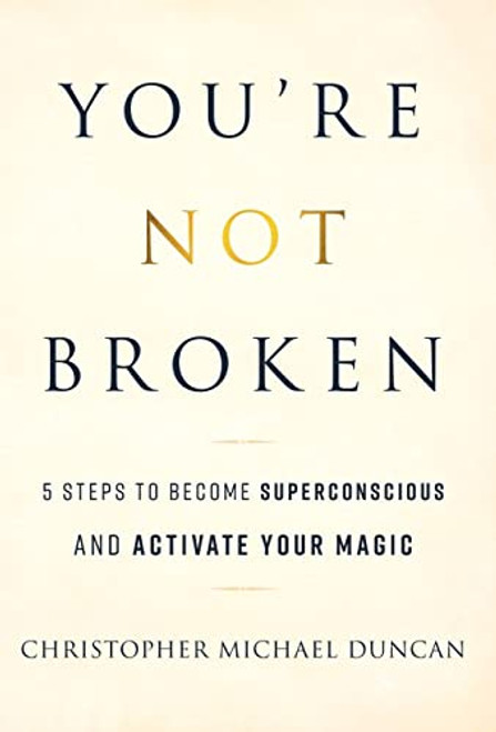 You're Not Broken: 5 Steps to Become Superconscious and Activate Your Magic By Christopher Michael Duncan - Hardcover