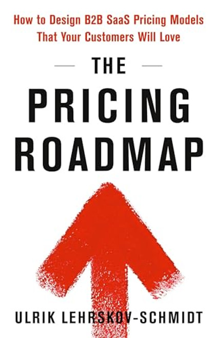 The Pricing Roadmap: How to Design B2B SaaS Pricing Models That Your Customers Will Love By Ulrik Lehrskov-Schmidt - Hardcover