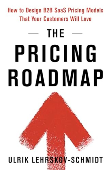 The Pricing Roadmap: How to Design B2B SaaS Pricing Models That Your Customers Will Love By Ulrik Lehrskov-Schmidt - Paperback