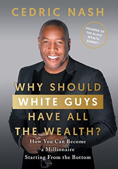 Why Should White Guys Have All the Wealth?: How You Can Become a Millionaire Starting From the Bottom By Cedric Nash - Hardcover