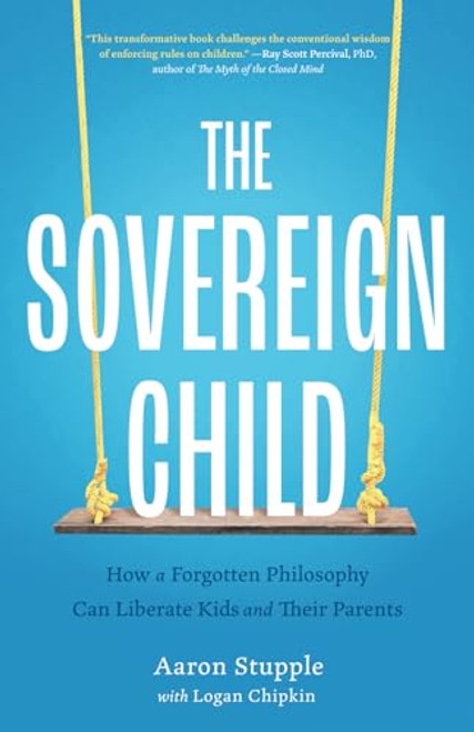 The Sovereign Child: How a Forgotten Philosophy Can Liberate Kids and Their Parents By Aaron Stupple - Paperback