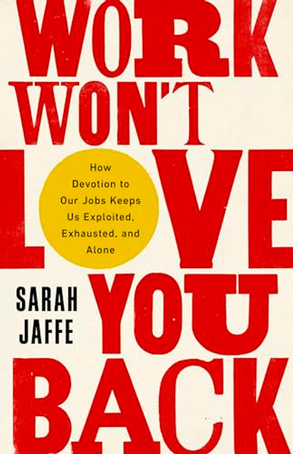 Work Won't Love You Back: How Devotion to Our Jobs Keeps Us Exploited, Exhausted, and Alone By Sarah Jaffe - Paperback