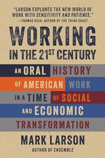 Working in the 21st Century: An Oral History of American Work in a Time of Social and Economic Transformation By Mark Larson - Hardcover