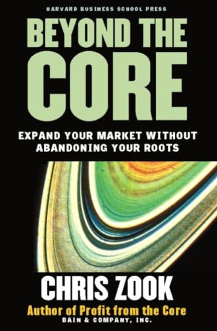 Beyond the Core: Expand Your Market Without Abandoning Your Roots By Chris Zook - Hardcover