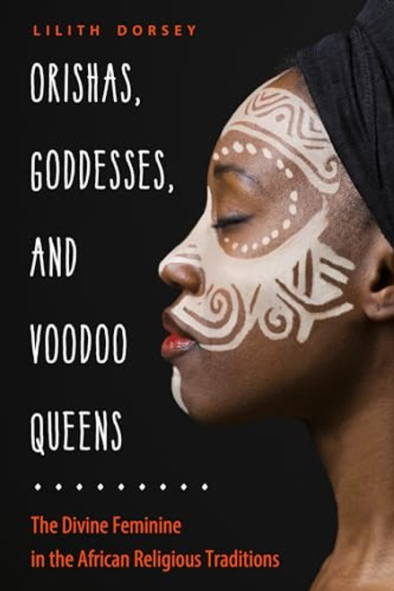 Orishas, Goddesses, and Voodoo Queens: The Divine Feminine in the African Religious Traditions By Lilith Dorsey - Paperback