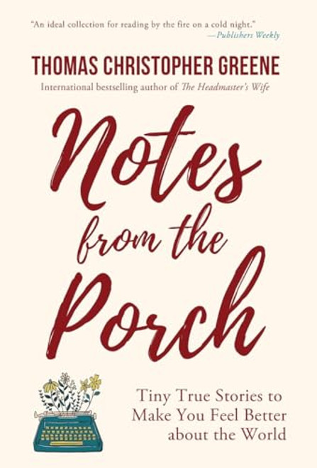 Notes from the Porch: Tiny True Stories to Make You Feel Better about the World By Thomas Christopher Greene - Hardcover
