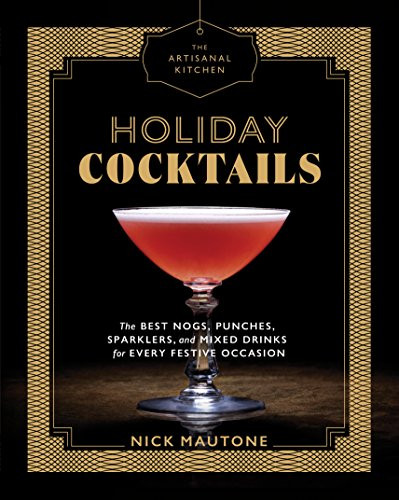The Artisanal Kitchen: Holiday Cocktails: The Best Nogs, Punches, Sparklers, and Mixed Drinks for Every Festive Occasion By Nick Mautone - Hardcover