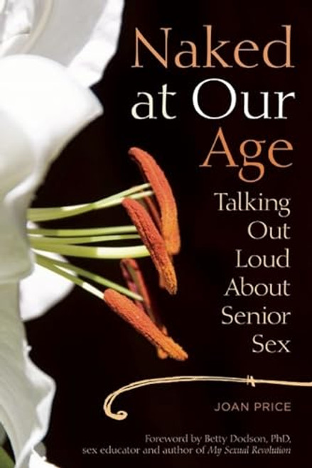 Naked at Our Age: Talking Out Loud about Senior Sex By Joan Price - Paperback