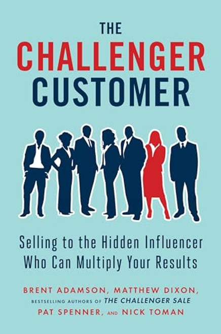 The Challenger Customer: Selling to the Hidden Influencer Who Can Multiply Your Results By Brent Adamson - Hardcover